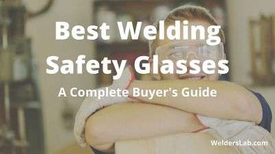 Best Welding Safety Glasses – A Complete Buyer’s Guide