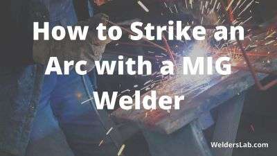 How to Strike an Arc with a MIG Welder – 2 Simple Methods