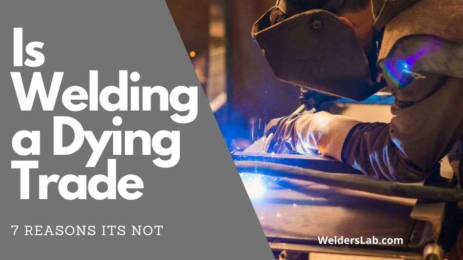 Is Welding a Dying Trade – 7 Reasons Its Not